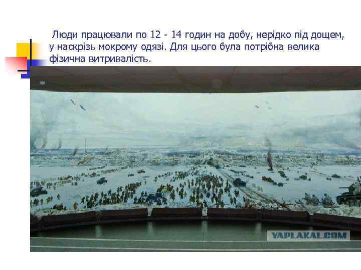 Люди працювали по 12 - 14 годин на добу, нерідко під дощем, у наскрізь