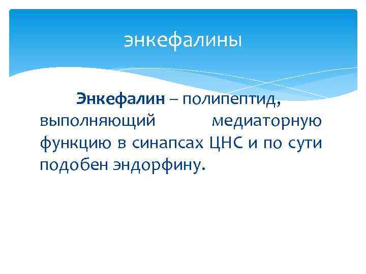 энкефалины Энкефалин – полипептид, выполняющий медиаторную функцию в синапсах ЦНС и по сути подобен