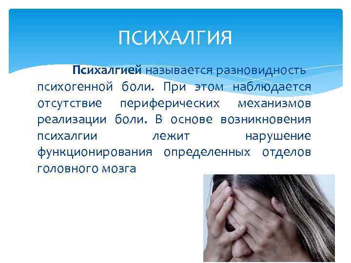 ПСИХАЛГИЯ Психалгией называется разновидность психогенной боли. При этом наблюдается отсутствие периферических механизмов реализации боли.