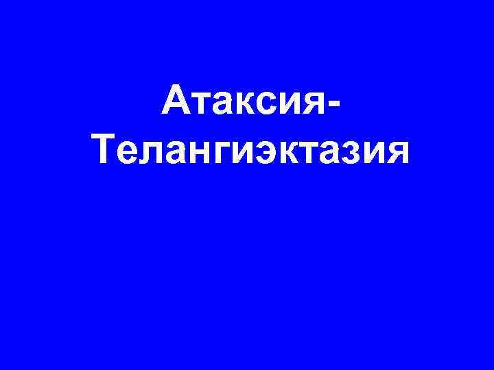 Атаксия. Телангиэктазия 