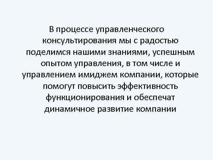 В процессе управленческого консультирования мы с радостью поделимся нашими знаниями, успешным опытом управления, в