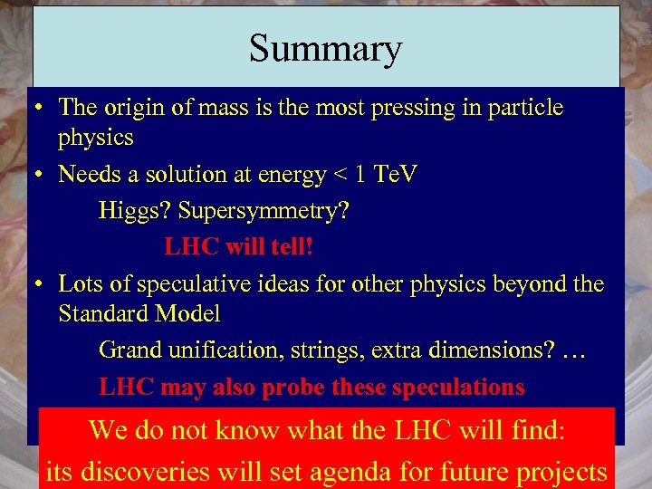 Summary • The origin of mass is the most pressing in particle physics •
