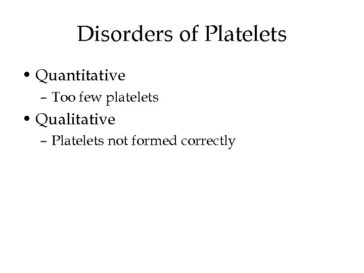 Disorders of Platelets • Quantitative – Too few platelets • Qualitative – Platelets not