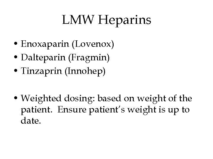 LMW Heparins • Enoxaparin (Lovenox) • Dalteparin (Fragmin) • Tinzaprin (Innohep) • Weighted dosing: