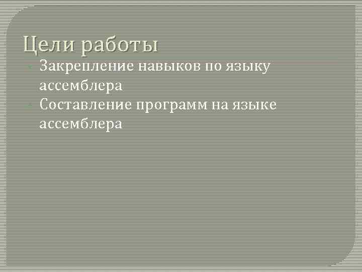 Цели работы • • Закрепление навыков по языку ассемблера Составление программ на языке ассемблера
