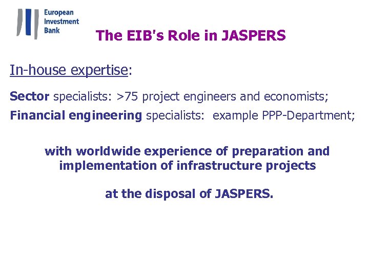 The EIB's Role in JASPERS In-house expertise: Sector specialists: >75 project engineers and economists;