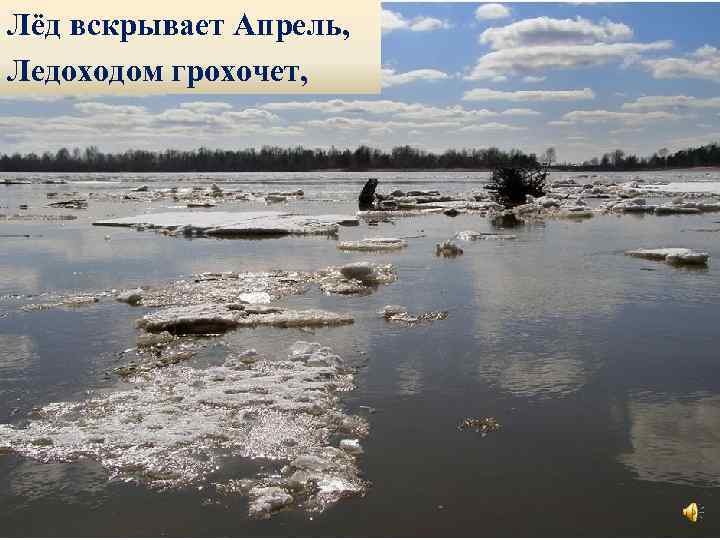 Лёд вскрывает Апрель, Ледоходом грохочет, 