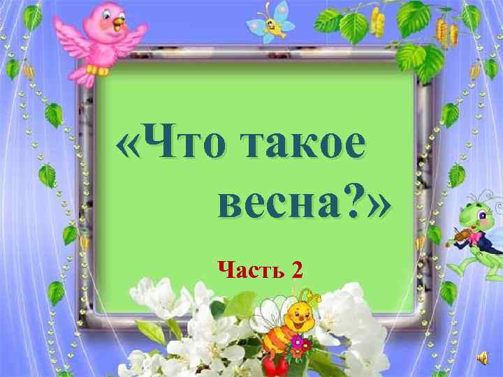  «Что такое весна? » Часть 2 