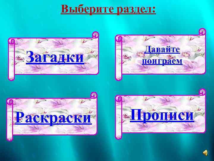 Выберите раздел: Загадки Давайте поиграем Раскраски Прописи 