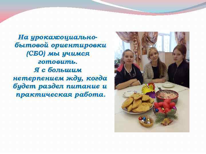 На урокахсоциальнобытовой ориентировки (СБО) мы учимся готовить. Я с большим нетерпением жду, когда будет