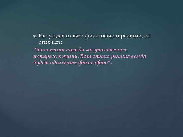 Рассуждая о связи философии и религии, он отмечает: “Боль жизни гораздо могущественнее интереса к