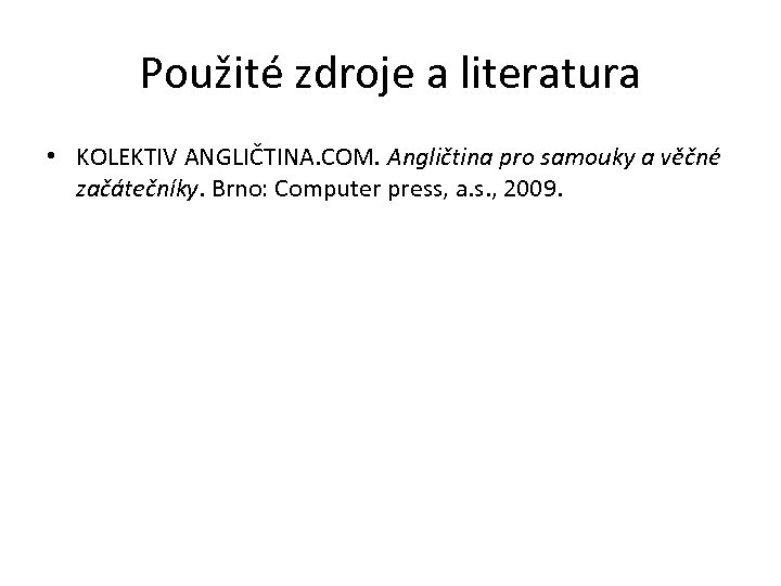 Použité zdroje a literatura • KOLEKTIV ANGLIČTINA. COM. Angličtina pro samouky a věčné začátečníky.
