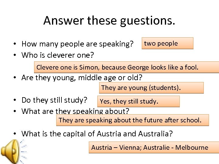 Answer these guestions. • How many people are speaking? • Who is cleverer one?