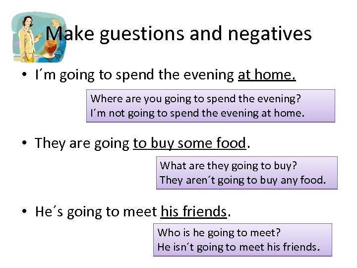 Make guestions and negatives • I´m going to spend the evening at home. Where