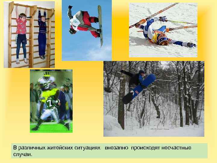 В различных житейских ситуациях внезапно происходят несчастные случаи. 