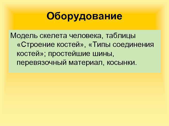 Оборудование Модель скелета человека, таблицы «Строение костей» , «Типы соединения костей» ; простейшие шины,