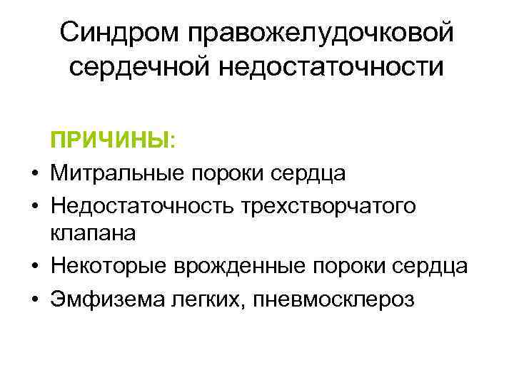 Синдром правожелудочковой сердечной недостаточности • • ПРИЧИНЫ: Митральные пороки сердца Недостаточность трехстворчатого клапана Некоторые