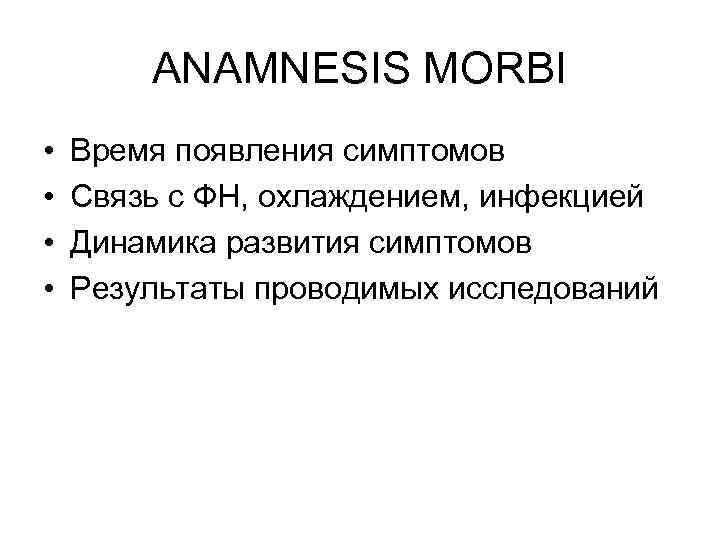 ANAMNESIS MORBI • • Время появления симптомов Связь с ФН, охлаждением, инфекцией Динамика развития