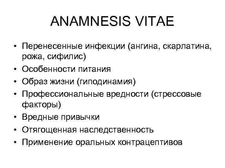 ANAMNESIS VITAE • Перенесенные инфекции (ангина, скарлатина, рожа, сифилис) • Особенности питания • Образ