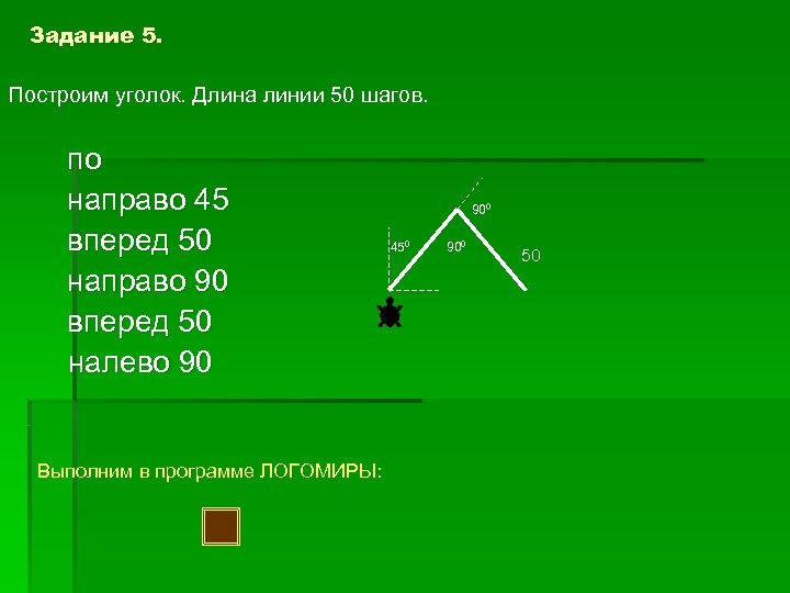 Задание 5. Построим уголок. Длина линии 50 шагов. по направо 45 вперед 50 направо