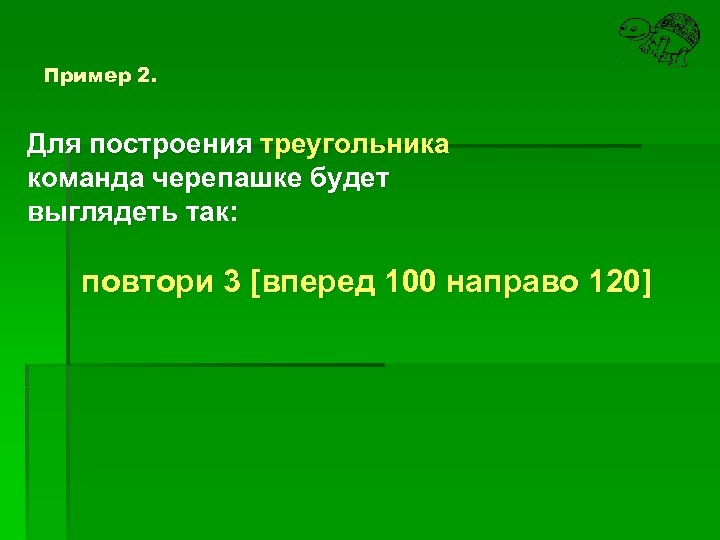 Пример 2. Для построения треугольника команда черепашке будет выглядеть так: повтори 3 [вперед 100