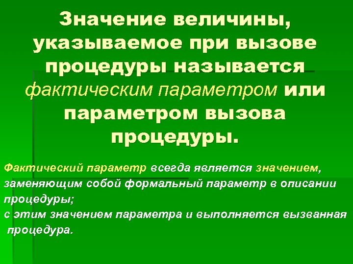 Значение величины, указываемое при вызове процедуры называется фактическим параметром или параметром вызова процедуры. Фактический