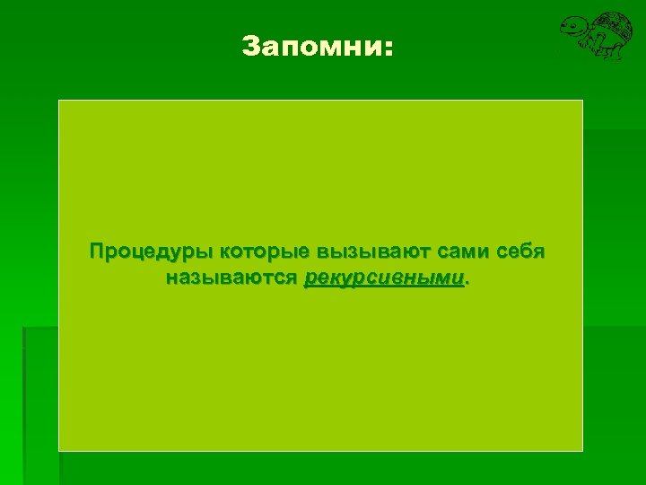 Запомни: Процедуры которые вызывают сами себя называются рекурсивными. 