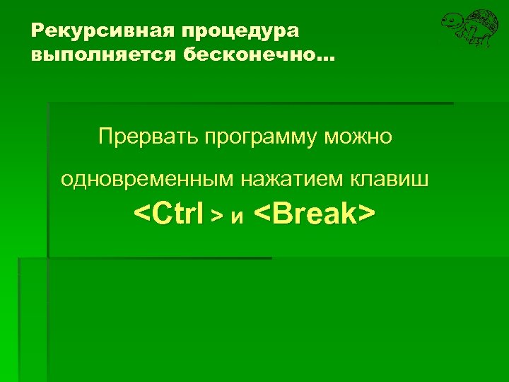 Рекурсивная процедура выполняется бесконечно… Прервать программу можно одновременным нажатием клавиш <Ctrl > и <Break>