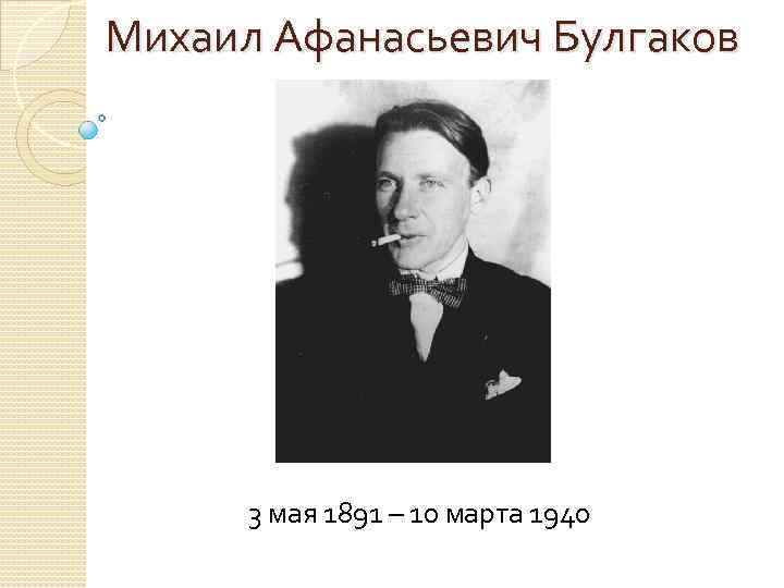 Михаил Афанасьевич Булгаков 3 мая 1891 – 10 марта 1940 