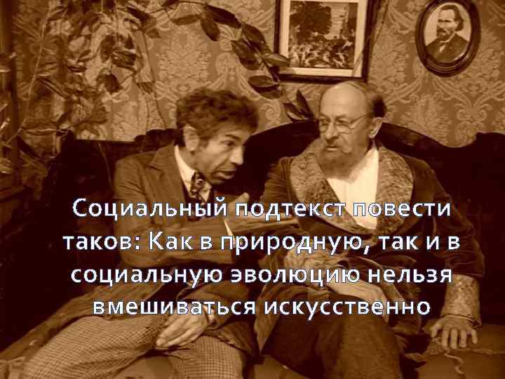 Социальный подтекст повести таков: Как в природную, так и в социальную эволюцию нельзя вмешиваться