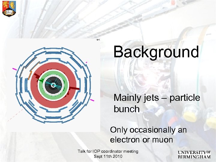  Background Mainly jets – particle bunch Only occasionally an electron or muon Talk