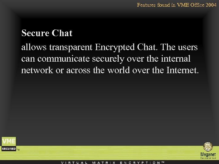 Features found in VME Office 2004 Secure Chat allows transparent Encrypted Chat. The users