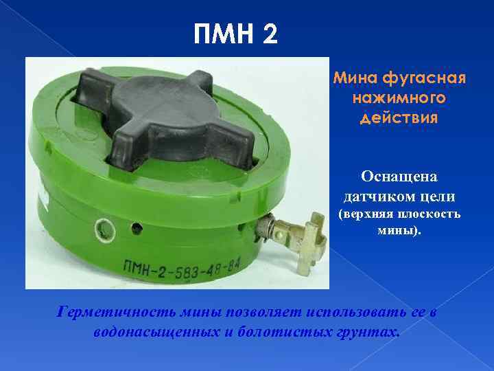 ПМН 2 Мина фугасная нажимного действия Оснащена датчиком цели (верхняя плоскость мины). Герметичность мины