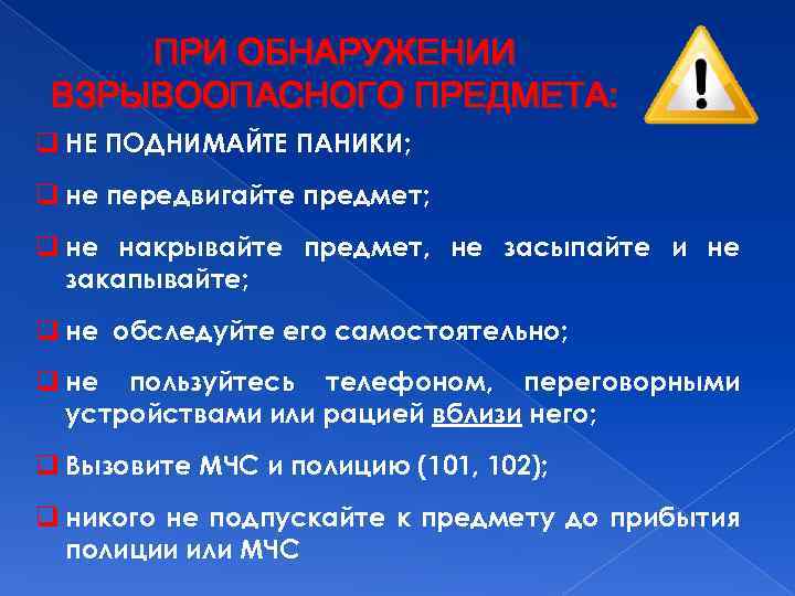 ПРИ ОБНАРУЖЕНИИ ВЗРЫВООПАСНОГО ПРЕДМЕТА: q НЕ ПОДНИМАЙТЕ ПАНИКИ; q не передвигайте предмет; q не