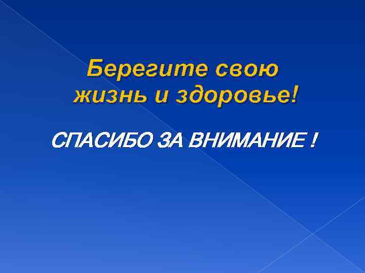 Берегите свою жизнь и здоровье! СПАСИБО ЗА ВНИМАНИЕ ! 