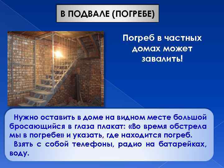В ПОДВАЛЕ (ПОГРЕБЕ) Погреб в частных домах может завалить! Нужно оставить в доме на