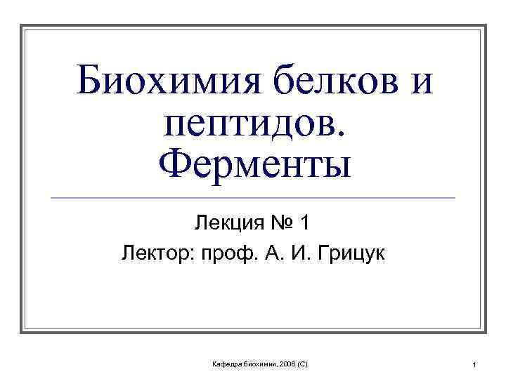 Биохимия белков и пептидов. Ферменты Лекция № 1 Лектор: проф. А. И. Грицук Кафедра