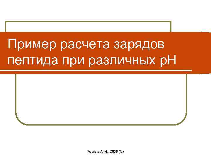 Пример расчета зарядов пептида при различных p. H Коваль А. Н. , 2006 (C)