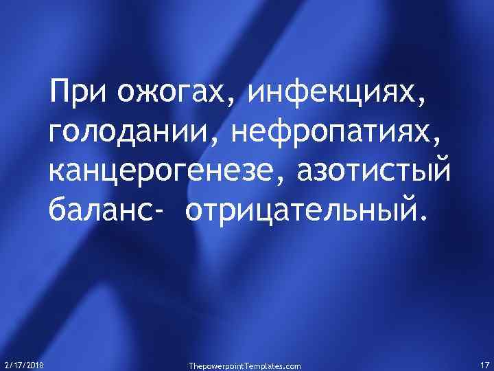 При ожогах, инфекциях, голодании, нефропатиях, канцерогенезе, азотистый баланс- отрицательный. 2/17/2018 Thepowerpoint. Templates. com 17