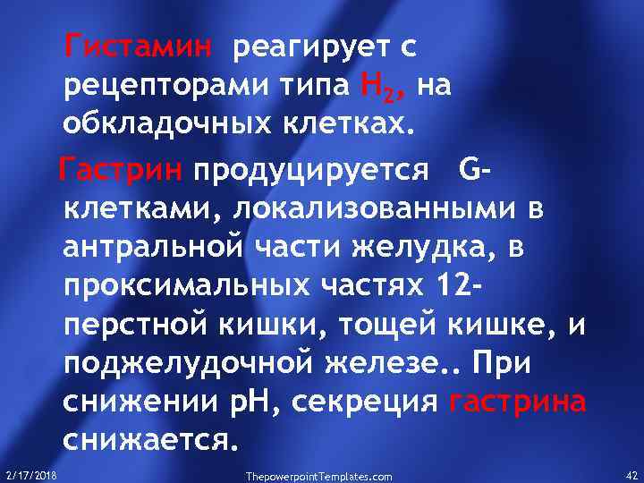 Гистамин реагирует с рецепторами типа Н 2, на обкладочных клетках. Гастрин продуцируется Gклетками, локализованными
