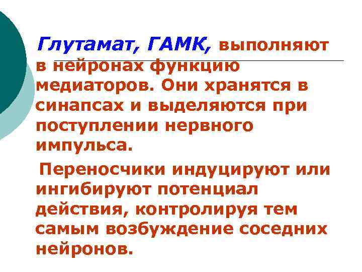Глутамат, ГАМК, выполняют в нейронах функцию медиаторов. Они хранятся в синапсах и выделяются при