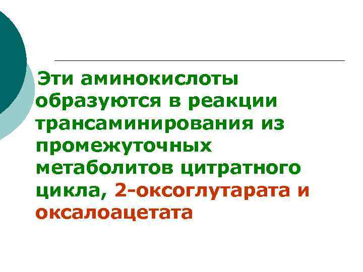 Эти аминокислоты образуются в реакции трансаминирования из промежуточных метаболитов цитратного цикла, 2 -оксоглутарата