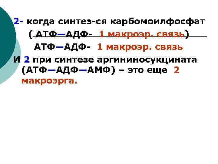 2 - когда синтез-ся карбомоилфосфат ( АТФ—АДФ- 1 макроэр. связь) АТФ—АДФ- 1 макроэр. связь