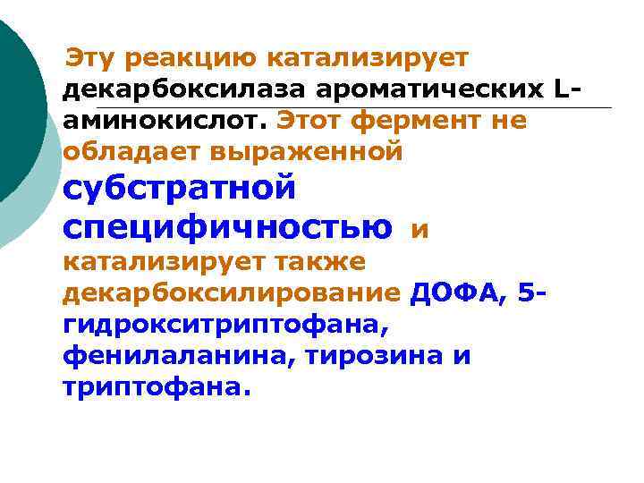 Эту реакцию катализирует декарбоксилаза ароматических Lаминокислот. Этот фермент не обладает выраженной субстратной специфичностью и