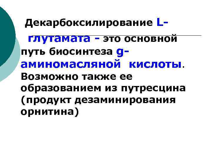  Декарбоксилирование L- глутамата - это основной путь биосинтеза gаминомасляной кислоты. Возможно также ее