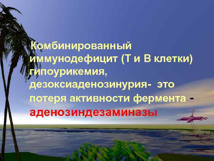 Комбинированный иммунодефицит (Т и В клетки) гипоурикемия, дезоксиаденозинурия- это потеря активности фермента - аденозиндезаминазы