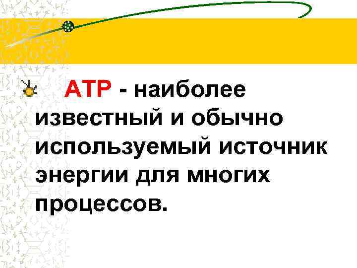 ATP - наиболее известный и обычно используемый источник энергии для многих процессов. 