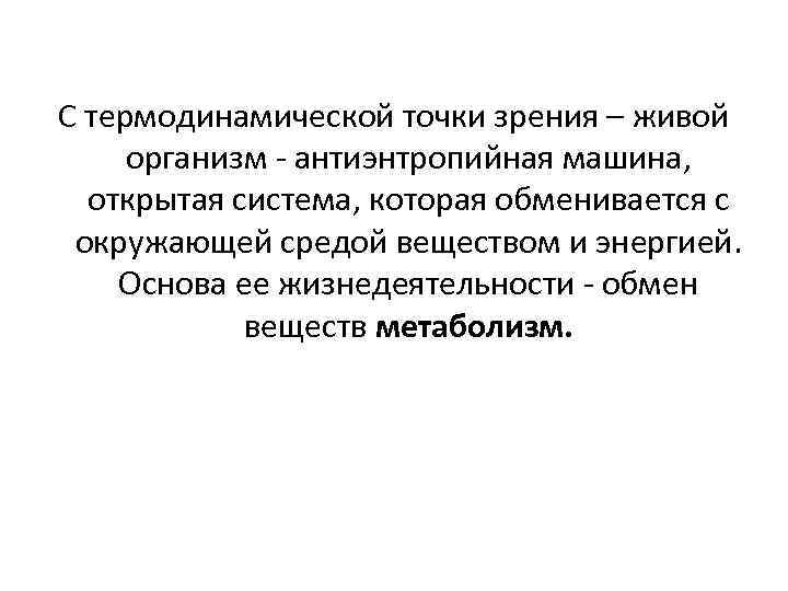 С термодинамической точки зрения – живой организм - антиэнтропийная машина, открытая система, которая обменивается