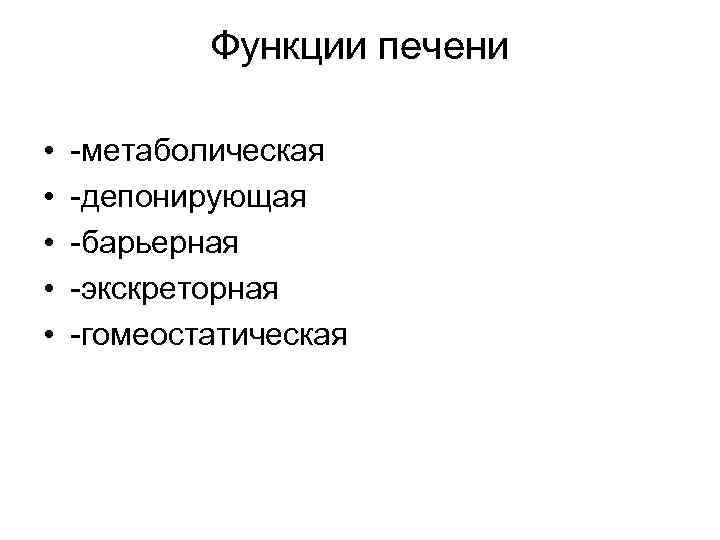 Функции печени • • • -метаболическая -депонирующая -барьерная -экскреторная -гомеостатическая 