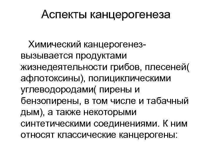 Аспекты канцерогенеза Химический канцерогенезвызывается продуктами жизнедеятельности грибов, плесеней( афлотоксины), полициклическими углеводородами( пирены и бензопирены,